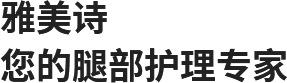 雅美诗，您的腿部护理专家